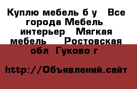 Куплю мебель б/у - Все города Мебель, интерьер » Мягкая мебель   . Ростовская обл.,Гуково г.